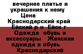 вечернее платье и украшения к нему › Цена ­ 10 000 - Краснодарский край, Ейский р-н, Ейск г. Одежда, обувь и аксессуары » Женская одежда и обувь   . Краснодарский край